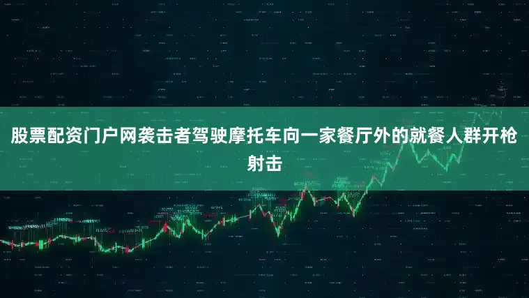 股票配资门户网袭击者驾驶摩托车向一家餐厅外的就餐人群开枪射击