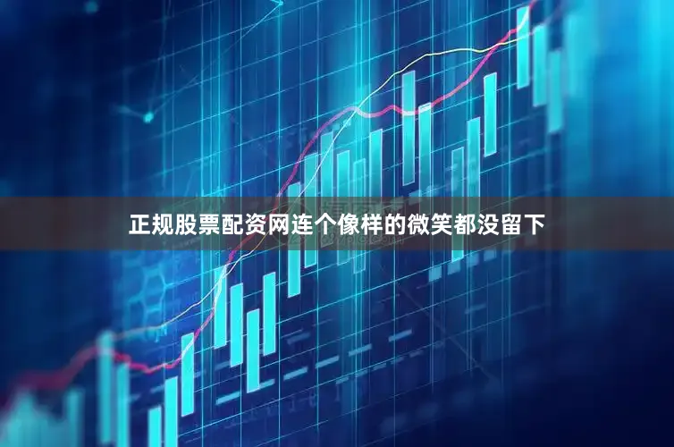 正规股票配资网连个像样的微笑都没留下