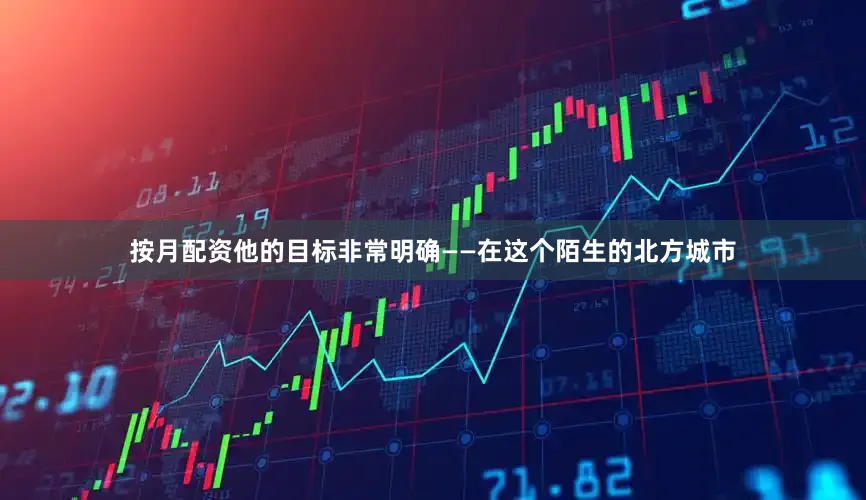 按月配资他的目标非常明确——在这个陌生的北方城市