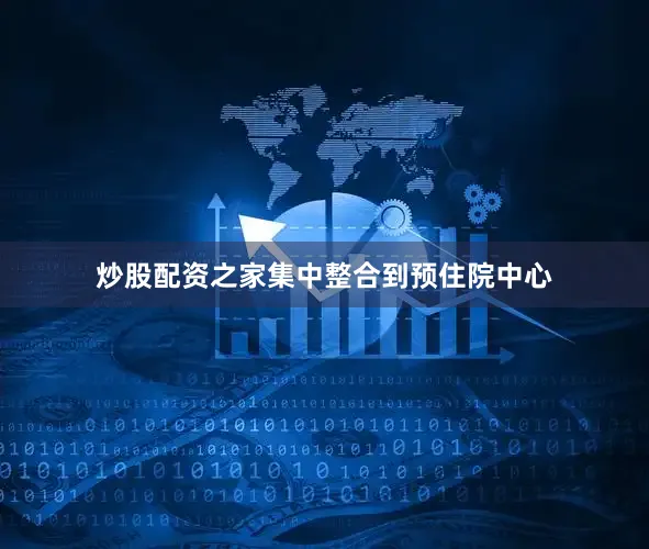 炒股配资之家集中整合到预住院中心