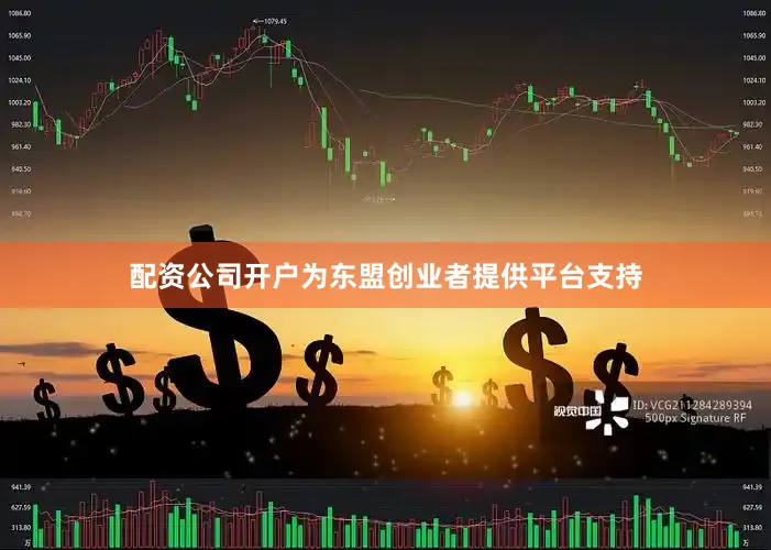 配资公司开户为东盟创业者提供平台支持