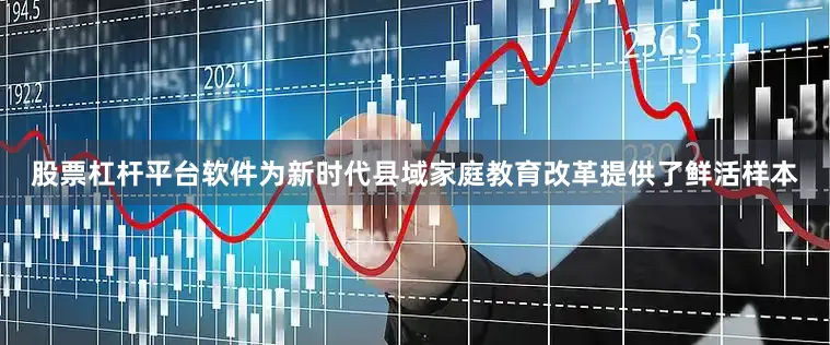 股票杠杆平台软件为新时代县域家庭教育改革提供了鲜活样本