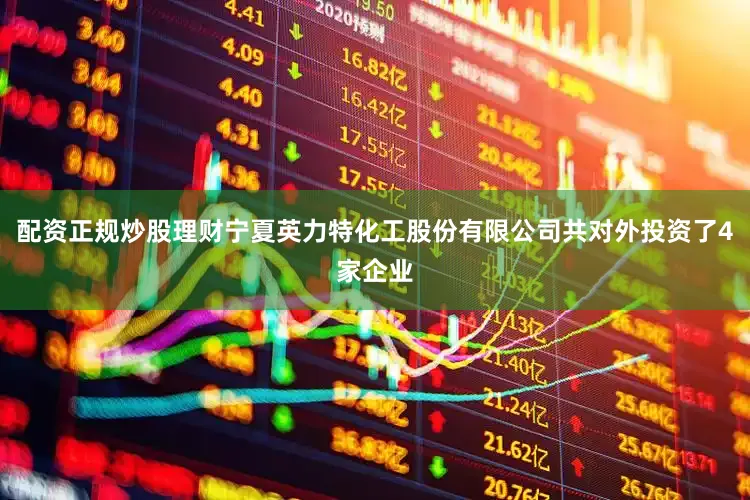 配资正规炒股理财宁夏英力特化工股份有限公司共对外投资了4家企业