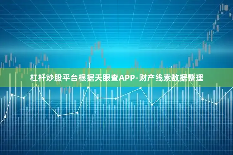 杠杆炒股平台根据天眼查APP-财产线索数据整理
